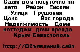 Сдам дом посуточно на лето. › Район ­ Ейский › Улица ­ Грушовая › Цена ­ 3 000 - Все города Недвижимость » Дома, коттеджи, дачи аренда   . Крым,Севастополь